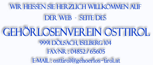 Wir heißen sie herzlich willkommen auf der Web - seite des GEhörlosenverein Osttirol 9991 Dölsach, Iselsberg 104 Tel. Fax  04852/65605